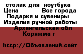 столик для  ноутбука › Цена ­ 1 200 - Все города Подарки и сувениры » Изделия ручной работы   . Архангельская обл.,Коряжма г.